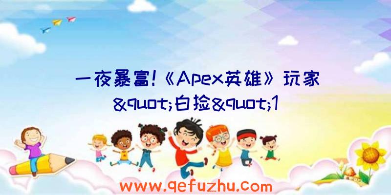 一夜暴富!《Apex英雄》玩家&quot;白捡&quot;1.25亿游戏币